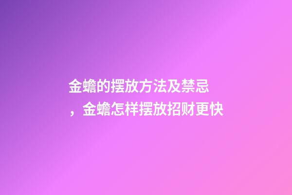 金蟾的摆放方法及禁忌 ，金蟾怎样摆放招财更快